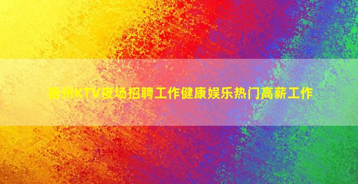 宿州KTV夜场招聘工作健康娱乐热门高薪工作